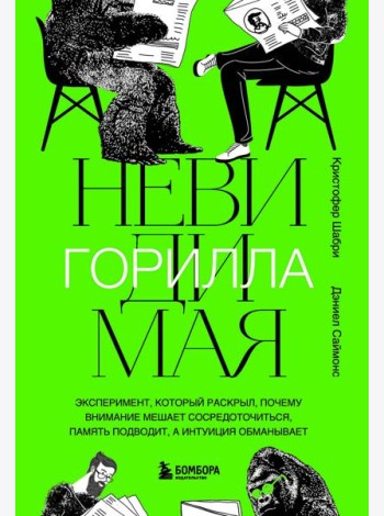 Невидимая горилла. Эксперимент, который раскрыл, почему внимание мешает сосредоточиться, память подводит, а интуиция обманывает