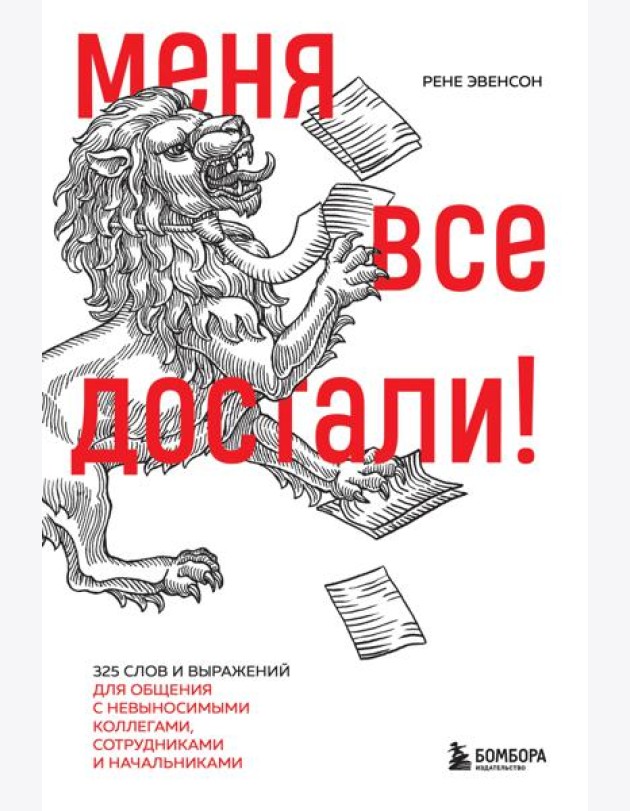 Меня все достали! 325 слов и выражений для общения с невыносимыми коллегами, сотрудниками и начальниками