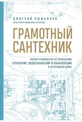 Грамотный сантехник. Полное руководство по проведению отопления, водоснабжения и канализации в загородном доме