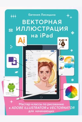 Векторная иллюстрация на iPad. Мастер-классы по рисованию в Adobe Illustrator и Vectornator для начинающих
