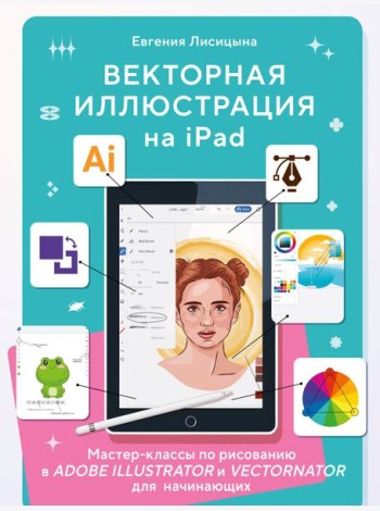 Векторная иллюстрация на iPad. Мастер-классы по рисованию в Adobe Illustrator и Vectornator для начинающих