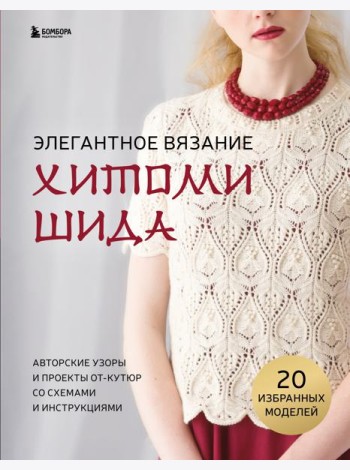 Элегантное вязание Хитоми Шида. Авторские узоры и проекты от кутюр со схемами и инструкциями. 20 избранных моделей
