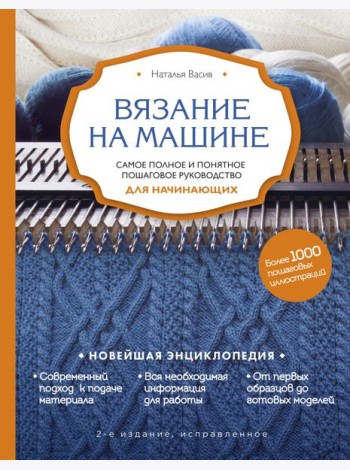 Вязание на машине. Самое полное и понятное пошаговое руководство для начинающих. 2-е издание, исправленное