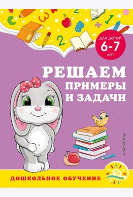 Решаем примеры и задачи: для детей 6-7 лет