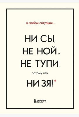 В любой ситуации НИ СЫ, НЕ НОЙ и НЕ ТУПИ, потому что НИ ЗЯ! Комплект книг, которые дают точку опоры