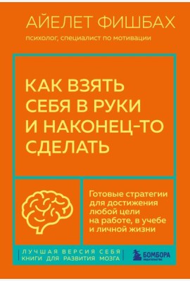 Как взять себя в руки и наконец-то сделать. Готовые стратегии для достижения любой цели на работе, в учебе и личной жизни