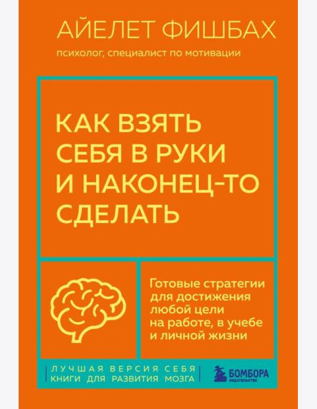 Как взять себя в руки и наконец-то сделать. Готовые стратегии для достижения любой цели на работе, в учебе и личной жизни