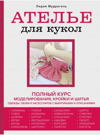 Ателье для кукол. Полный курс моделирования, кройки и шитья одежды, обуви и аксессуаров с выкройками и описаниями (новое оформление)