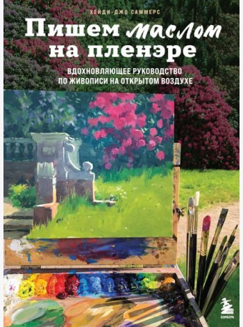 Пишем маслом на пленэре. Вдохновляющее руководство по живописи на открытом воздухе