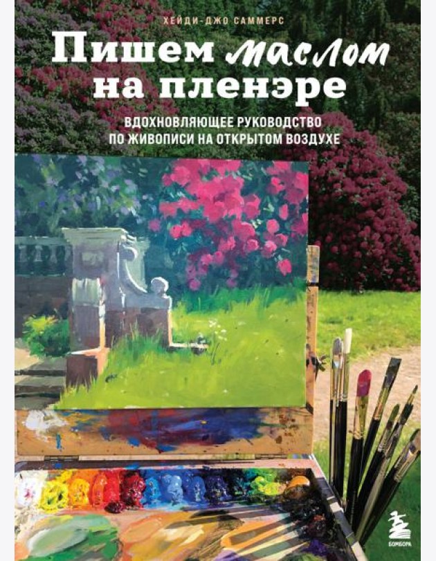 Пишем маслом на пленэре. Вдохновляющее руководство по живописи на открытом воздухе