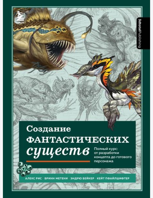 Создание фантастических существ. Полный курс: от разработки концепта до готового персонажа