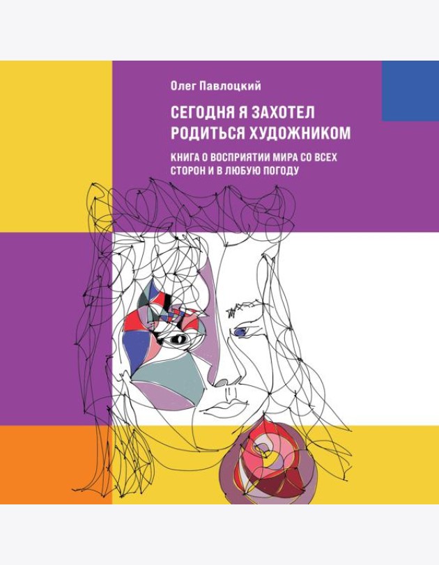 Сегодня я захотел родиться художником. Книга о восприятии мира со всех сторон и в любую погоду