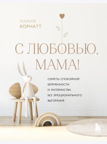 С любовью, мама! Секреты спокойной беременности и материнства без эмоционального выгорания
