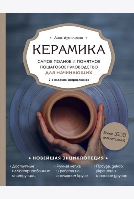 Керамика. Самое полное и понятное пошаговое руководство для начинающих гончаров, 2-е издание, исправленное