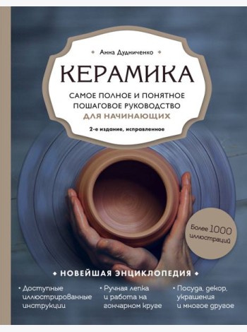 Керамика. Самое полное и понятное пошаговое руководство для начинающих гончаров, 2-е издание, исправленное