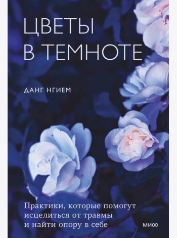 Цветы в темноте. Практики, которые помогут исцелиться от травмы и найти опору в себе