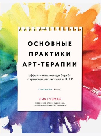 Основные практики арт-терапии. Эффективные методы борьбы с тревогой, депрессией и ПТСР