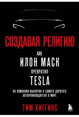 Создавая религию. Как Илон Маск превратил Tesla из компании-выскочки в самого дорогого автопроизводителя в мире