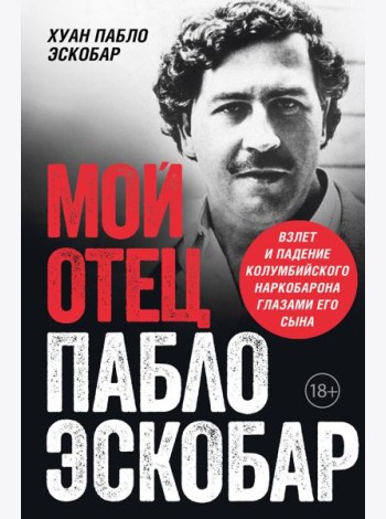 Мой отец Пабло Эскобар. Взлет и падение колумбийского наркобарона глазами его сына