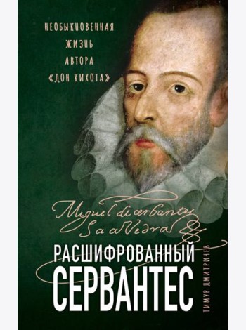 Расшифрованный Сервантес. Необыкновенная жизнь автора «Дон Кихота»