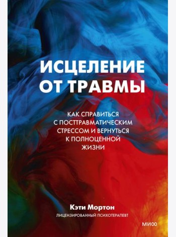 Исцеление от травмы. Как справиться с последствиями постравматического стресса и вернуться к полноценной жизни