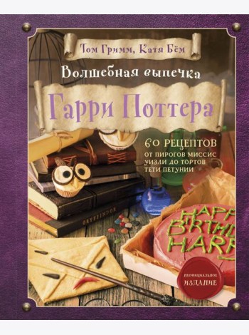 Волшебная выпечка Гарри Поттера. 60 рецептов от пирогов миссис Уизли до тортов тети Петунии. Иллюстрированное неофициальное издание