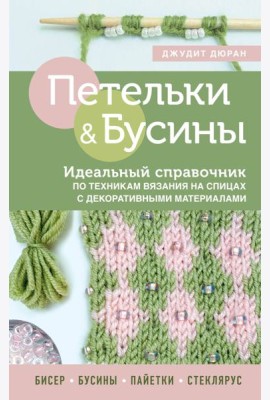 Петельки и бусины. Вязание с бисером. Идеальный справочник по техникам вязания на спицах с декоративными материалами