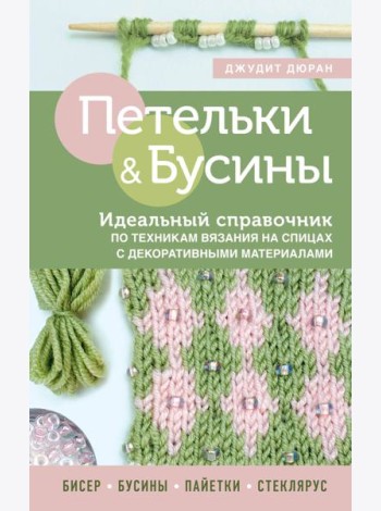 Петельки и бусины. Вязание с бисером. Идеальный справочник по техникам вязания на спицах с декоративными материалами