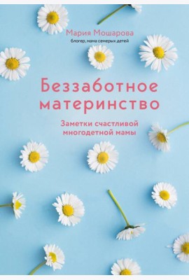 Беззаботное материнство. Заметки счастливой многодетной мамы