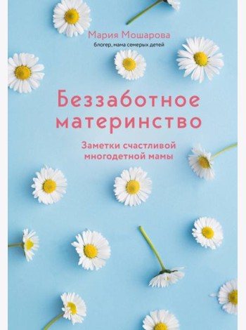 Беззаботное материнство. Заметки счастливой многодетной мамы