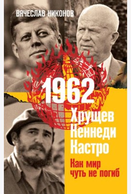 1962. Хрущев. Кеннеди. Кастро. Как мир чуть не погиб