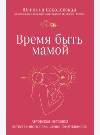Время быть мамой. Авторская методика естественного повышения фертильности