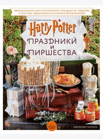 Гарри Поттер. Праздники и пиршества. Официальная книга по мотивам любимой киновселенной.