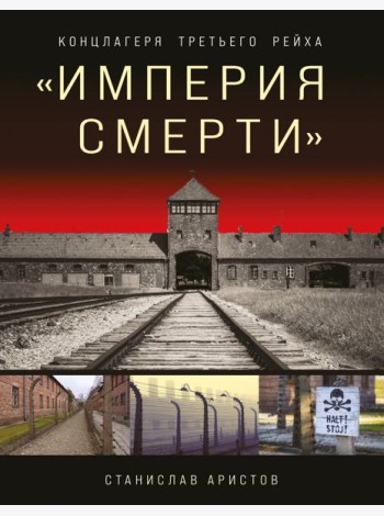 Империя смерти. Концлагеря Третьего Рейха: самая полная иллюстрированная энциклопедия нацистских концлагерей