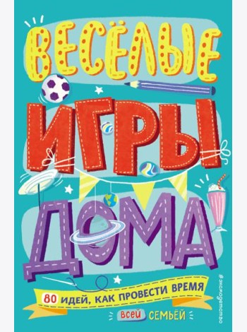 Весёлые игры дома. 80 идей, как провести время всей семьей
