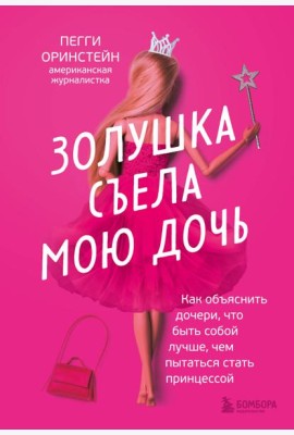 Золушка съела мою дочь. Как объяснить дочери, что быть собой лучше, чем пытаться стать принцессой