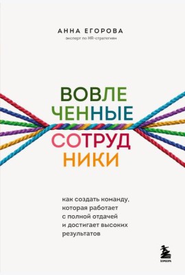 Вовлеченные сотрудники. Как создать команду, которая работает с полной отдачей и достигает высоких результатов