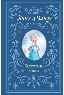 Холодное сердце. Анна и Эльза. Истории. Книга 3 (сборник)