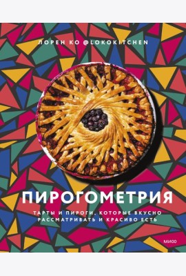Пирогометрия. Тарты и пироги, которые вкусно рассматривать и красиво есть