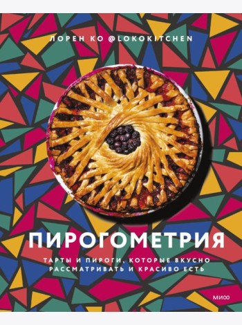 Пирогометрия. Тарты и пироги, которые вкусно рассматривать и красиво есть