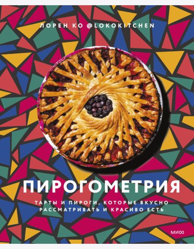Пирогометрия. Тарты и пироги, которые вкусно рассматривать и красиво есть