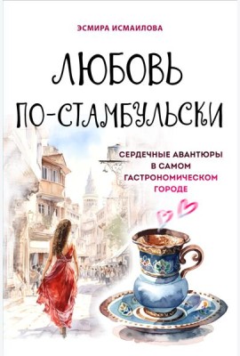Любовь по-стамбульски. Сердечные авантюры в самом гастрономическом городе