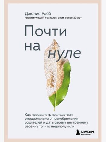 Почти на нуле. Как преодолеть последствия эмоционального пренебрежения родителей и дать своему внутреннему ребенку то, что недополучили