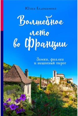 Волшебное лето во Франции. Замки, фиалки и вишневый пирог