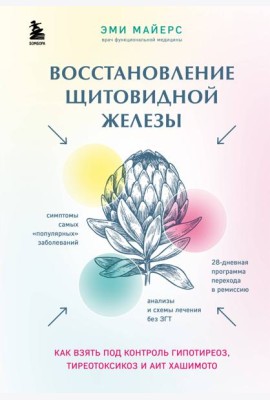 Восстановление щитовидной железы. Как взять под контроль гипотиреоз, тиреотоксикоз и АИТ Хашимото