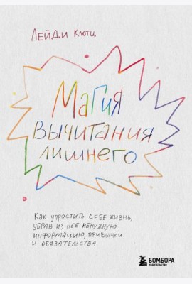 Магия вычитания лишнего. Как упростить себе жизнь, убрав из нее ненужную информацию, привычки и обязательства