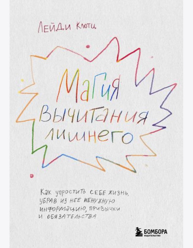 Магия вычитания лишнего. Как упростить себе жизнь, убрав из нее ненужную информацию, привычки и обязательства