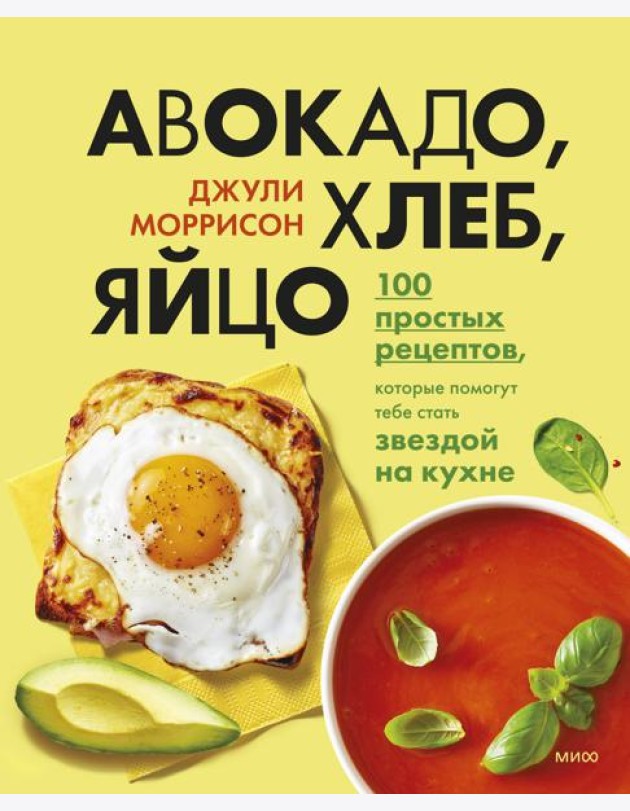 Авокадо, хлеб, яйцо. 100 простых рецептов, которые помогут тебе стать звездой на кухне