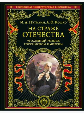 На страже Отечества. Уголовный розыск Российской империи (переизд.)