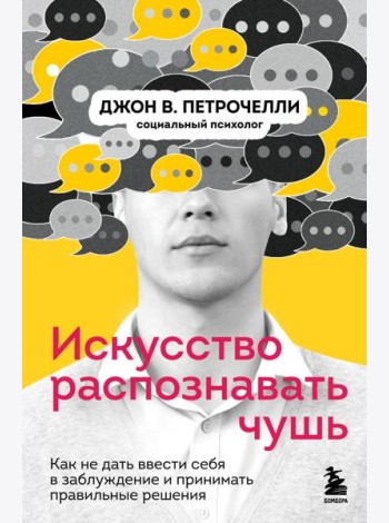 Искусство распознавать чушь. Как не дать ввести себя в заблуждение и принимать правильные решения
